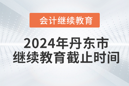 2024年丹東市會(huì)計(jì)繼續(xù)教育截止時(shí)間