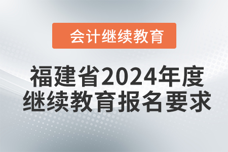 福建省2024年度會(huì)計(jì)繼續(xù)教育報(bào)名要求