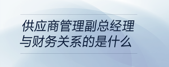 當(dāng)面試問到曾擔(dān)任供應(yīng)商管理副總經(jīng)理職位與財(cái)務(wù)關(guān)系，如何回答