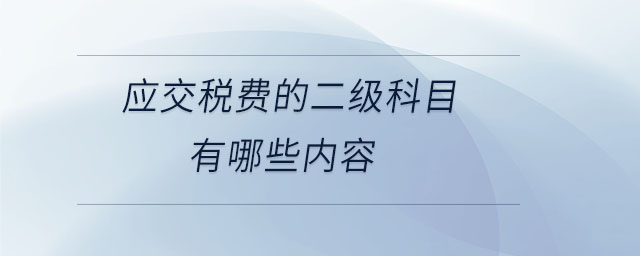 應(yīng)交稅費的二級科目有哪些內(nèi)容