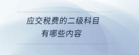 應(yīng)交稅費的二級科目有哪些內(nèi)容