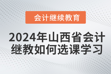 2024年山西省會(huì)計(jì)繼續(xù)教育如何選課學(xué)習(xí)？