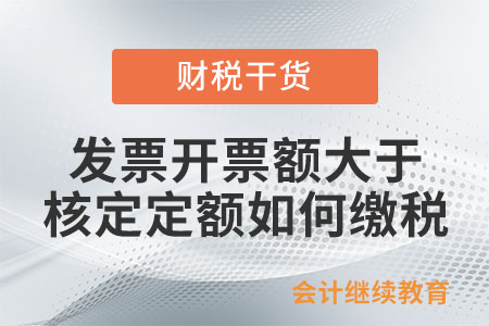發(fā)票開票額大于核定定額如何繳稅？