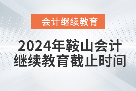 2024年鞍山會計繼續(xù)教育截止時間