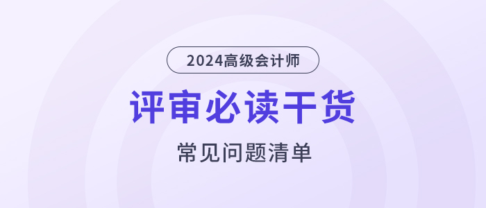 評(píng)審干貨！高級(jí)會(huì)計(jì)師評(píng)審常見(jiàn)問(wèn)題清單！
