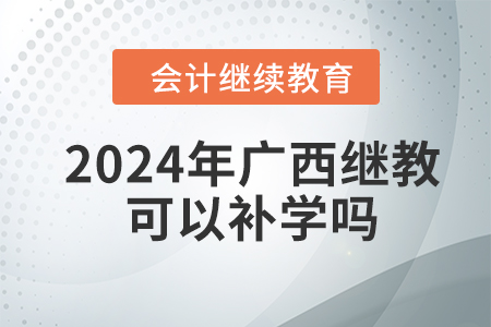 2024年廣西會(huì)計(jì)繼續(xù)教育可以補(bǔ)學(xué)嗎？
