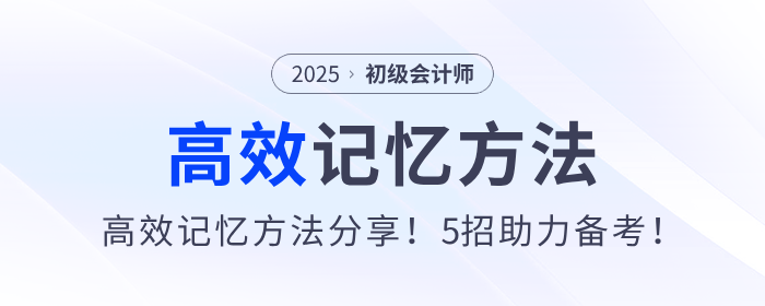 2025年初級會計備考高效記憶方法分享！5招助力考生學習！