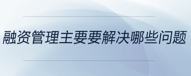 融資管理主要要解決哪些問(wèn)題
