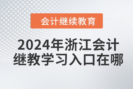2024年浙江會計人員繼續(xù)教育學(xué)習(xí)入口在哪？