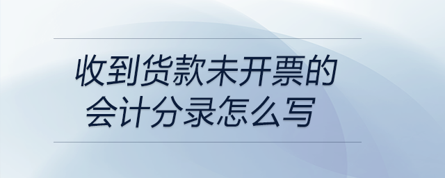 收到貨款未開票的會(huì)計(jì)分錄怎么寫