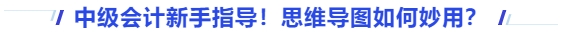 中級會計新手指導(dǎo)！思維導(dǎo)圖如何妙用？