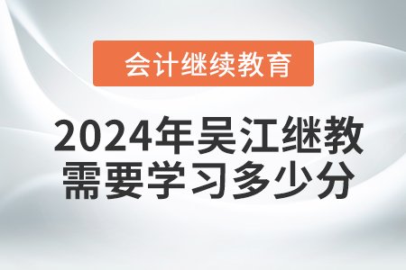 2024年吳江會計(jì)繼續(xù)教育需要學(xué)習(xí)多少分？