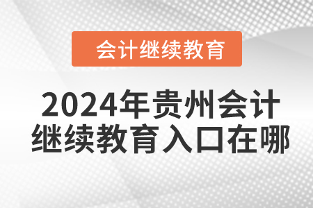 2024年貴州東奧會(huì)計(jì)繼續(xù)教育入口在哪？