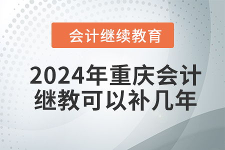 2024年重慶會計繼續(xù)教育可以補幾年？