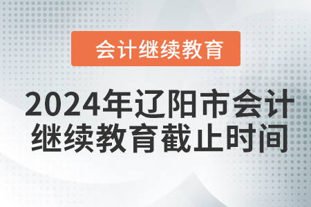 2024年遼陽市會計人員繼續(xù)教育截止時間