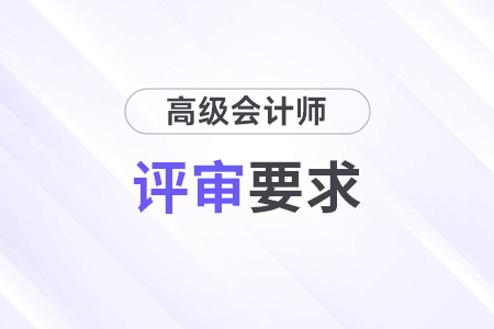 2024年北京高級(jí)會(huì)計(jì)師評(píng)審要求有哪些？