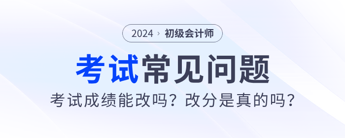 2024年初級(jí)會(huì)計(jì)考試成績(jī)能改嗎？改分是真的嗎？