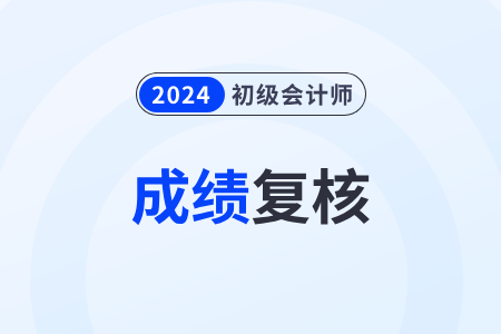 2024初級(jí)會(huì)計(jì)復(fù)核成績流程有什么？