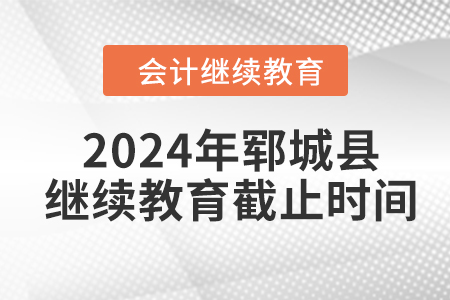 2024年鄆城縣會計繼續(xù)教育截止時間