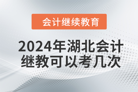 2024年湖北會計繼續(xù)教育考試可以考幾次？
