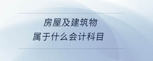 房屋及建筑物屬于什么會計(jì)科目