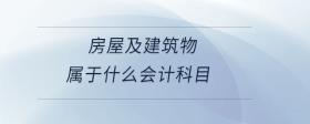 房屋及建筑物屬于什么會(huì)計(jì)科目