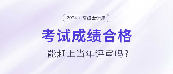 高級(jí)會(huì)計(jì)師考試通過(guò)后能趕上當(dāng)年評(píng)審嗎？