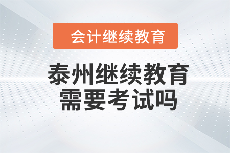 2024年泰州會(huì)計(jì)繼續(xù)教育需要考試嗎？