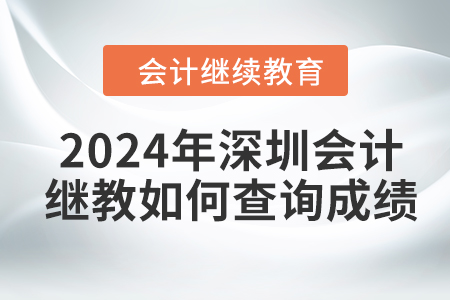 2024年深圳會(huì)計(jì)繼續(xù)教育如何查詢成績(jī)？