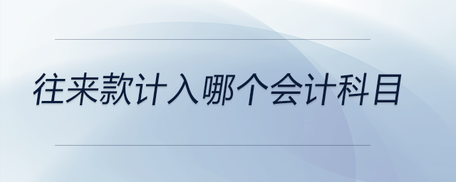 往來款計(jì)入哪個(gè)會計(jì)科目