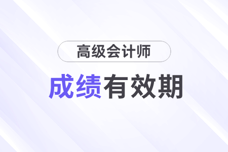 高級會計職稱考試成績有效期多久？能參加幾次評審？