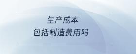 生產(chǎn)成本包括制造費用嗎
