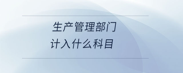 生產(chǎn)管理部門計入什么科目