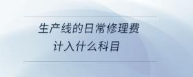 生產(chǎn)線的日常修理費計入什么科目