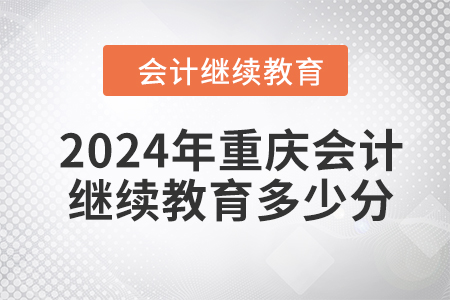 2024年重慶東奧會(huì)計(jì)繼續(xù)教育需要多少分？