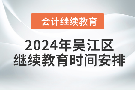 2024年吳江區(qū)東奧會(huì)計(jì)繼續(xù)教育時(shí)間安排 2024年吳江區(qū)東奧會(huì)計(jì)繼續(xù)教育時(shí)間安排