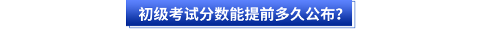 初級會計考試分數(shù)能提前多久公布？