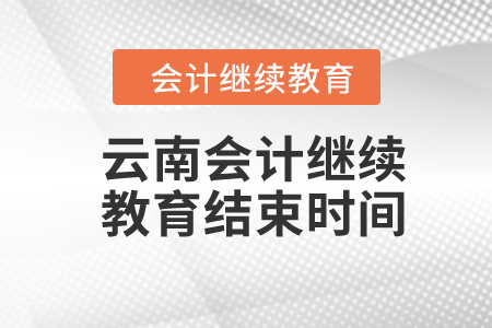 2024年云南會計繼續(xù)教育結(jié)束時間