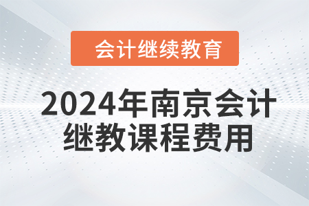 2024年南京會(huì)計(jì)繼續(xù)教育課程費(fèi)用是多少？