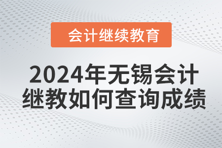 2024年無錫會(huì)計(jì)繼續(xù)教育如何查詢成績？