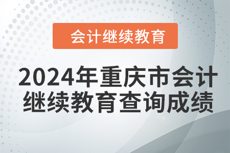 2024年重慶市會計人員繼續(xù)教育如何查詢成績？