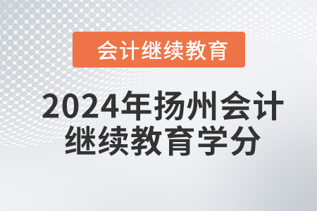 2024年揚州東奧會計繼續(xù)教育學(xué)分要求