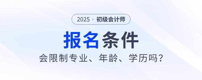 2025年初級會計職稱考試會限制專業(yè)、年齡、學(xué)歷嗎？