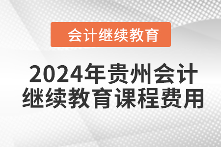 2024年貴州會計繼續(xù)教育課程費用