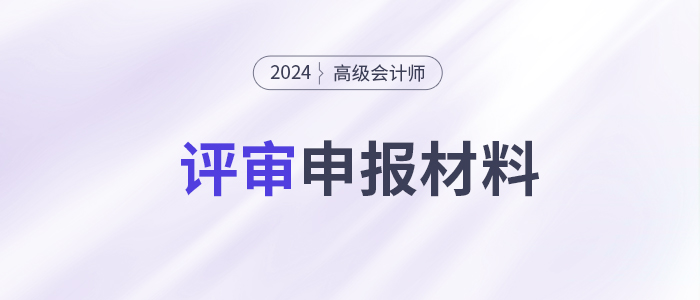 高級會計(jì)師評審申報(bào)需要提交哪些材料？