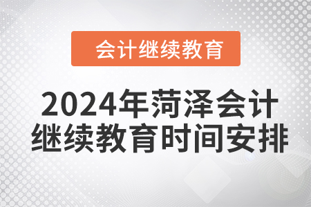 2024年菏澤會計人員繼續(xù)教育時間安排