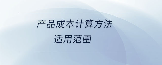 產(chǎn)品成本計算方法適用范圍