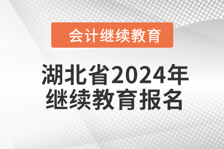 湖北省2024年會計人員繼續(xù)教育報名要求