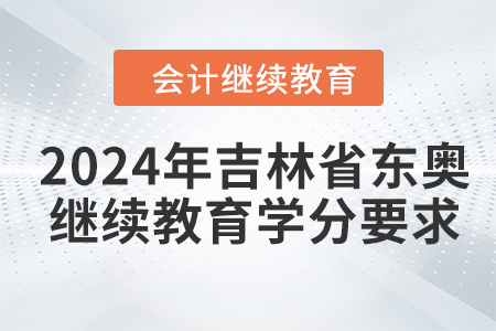 2024年吉林省東奧會(huì)計(jì)繼續(xù)教育學(xué)分要求
