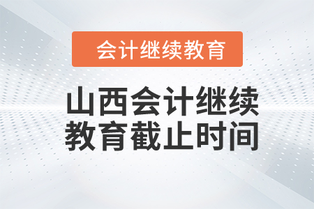 2024年山西會(huì)計(jì)繼續(xù)教育截止時(shí)間